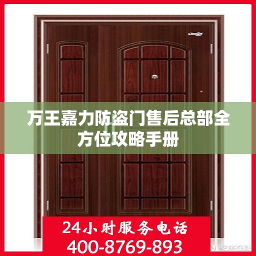 万王嘉力防盗门售后总部全方位攻略手册