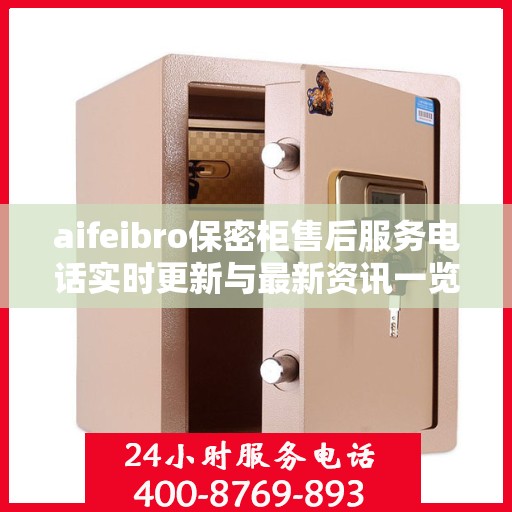 aifeibro保密柜售后服务电话实时更新与最新资讯一览