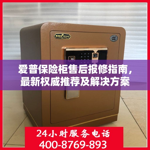 爱普保险柜售后报修指南，最新权威推荐及解决方案
