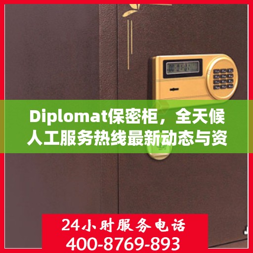 Diplomat保密柜，全天候人工服务热线最新动态与资讯速递