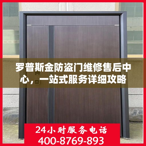 罗普斯金防盗门维修售后中心，一站式服务详细攻略