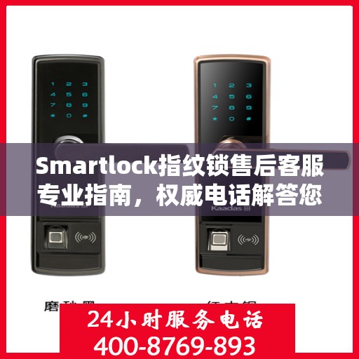 Smartlock指纹锁售后客服专业指南，权威电话解答您的疑惑