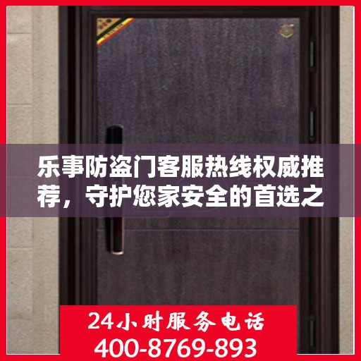 乐事防盗门客服热线权威推荐，守护您家安全的首选之门服务