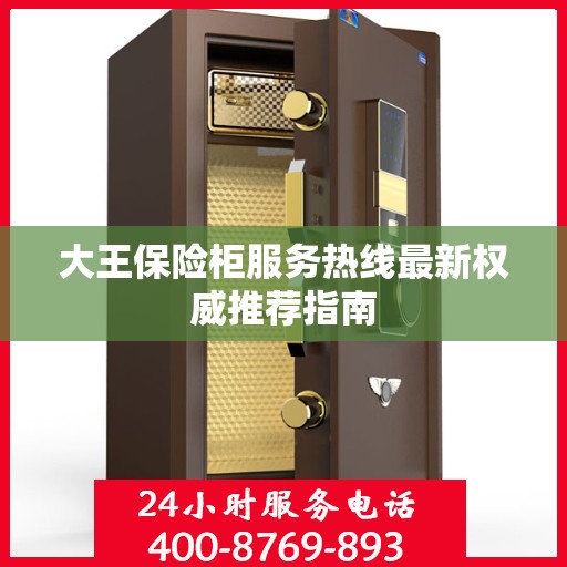 大王保险柜服务热线最新权威推荐指南
