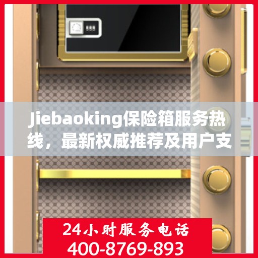 Jiebaoking保险箱服务热线，最新权威推荐及用户支持