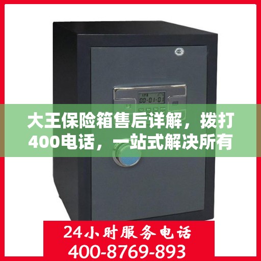 大王保险箱售后详解，拨打400电话，一站式解决所有问题