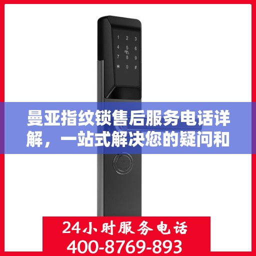 曼亚指纹锁售后服务电话详解，一站式解决您的疑问和需求