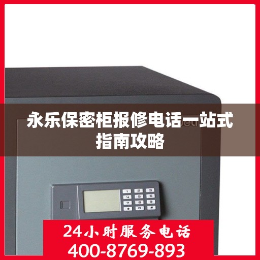 永乐保密柜报修电话一站式指南攻略