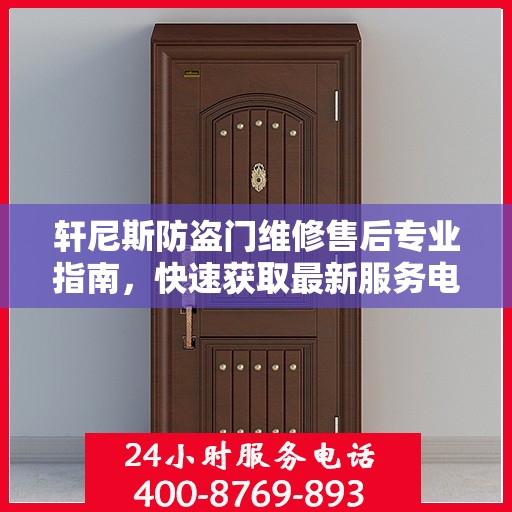 轩尼斯防盗门维修售后专业指南，快速获取最新服务电话与实用攻略