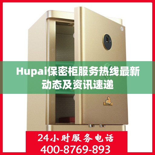 Hupai保密柜服务热线最新动态及资讯速递