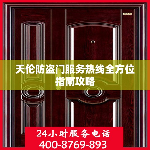 天伦防盗门服务热线全方位指南攻略