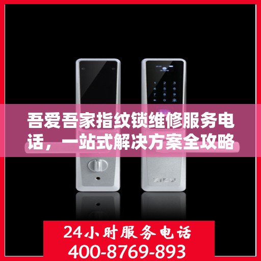 吾爱吾家指纹锁维修服务电话，一站式解决方案全攻略