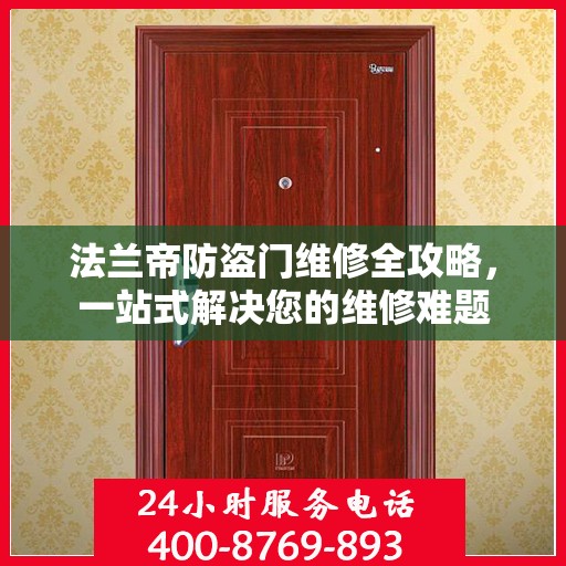 法兰帝防盗门维修全攻略，一站式解决您的维修难题