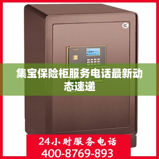 集宝保险柜服务电话最新动态速递