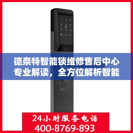 德奈特智能锁维修售后中心专业解读，全方位解析智能锁维修细节与保障服务