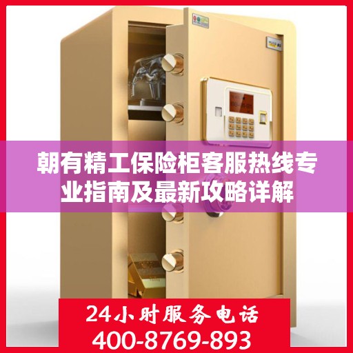 朝有精工保险柜客服热线专业指南及最新攻略详解