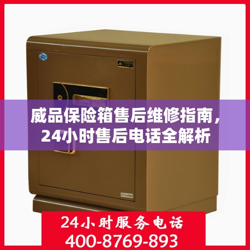 威品保险箱售后维修指南，24小时售后电话全解析