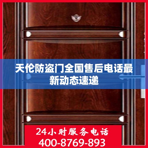 天伦防盗门全国售后电话最新动态速递