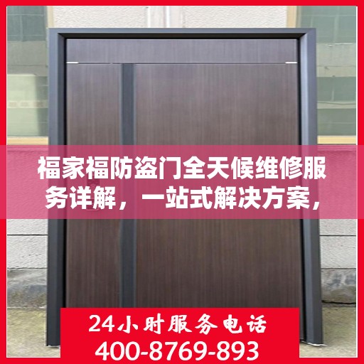 福家福防盗门全天候维修服务详解，一站式解决方案，全方位保障您的安全门户