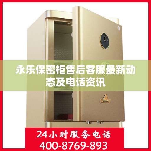 永乐保密柜售后客服最新动态及电话资讯