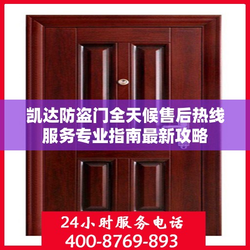 凯达防盗门全天候售后热线服务专业指南最新攻略