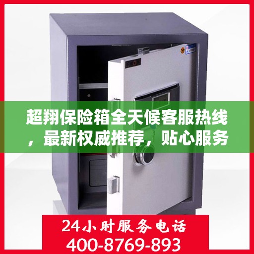 超翔保险箱全天候客服热线，最新权威推荐，贴心服务无间断