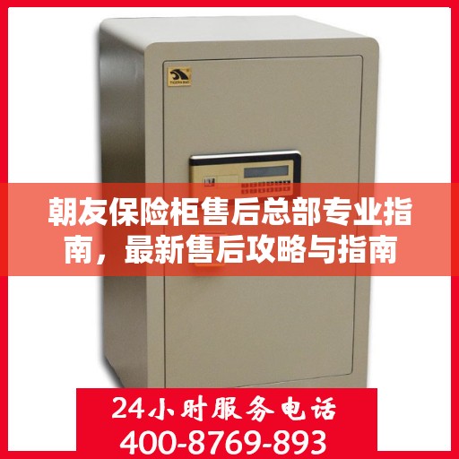 朝友保险柜售后总部专业指南，最新售后攻略与指南