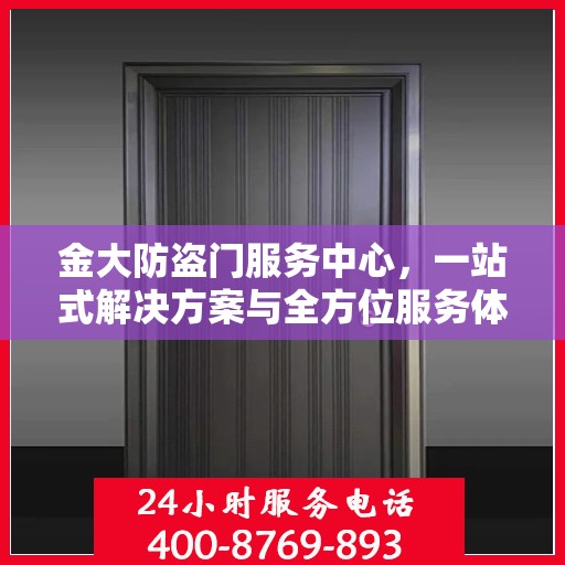 金大防盗门服务中心，一站式解决方案与全方位服务体验详解