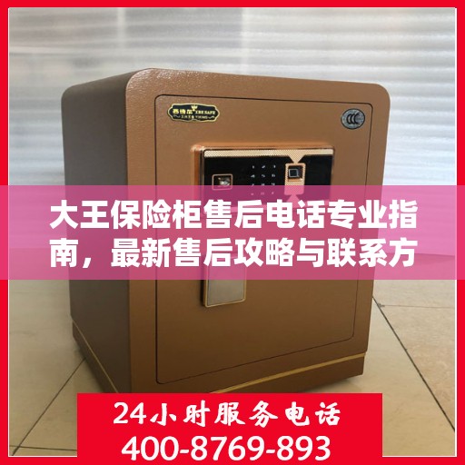大王保险柜售后电话专业指南，最新售后攻略与联系方式