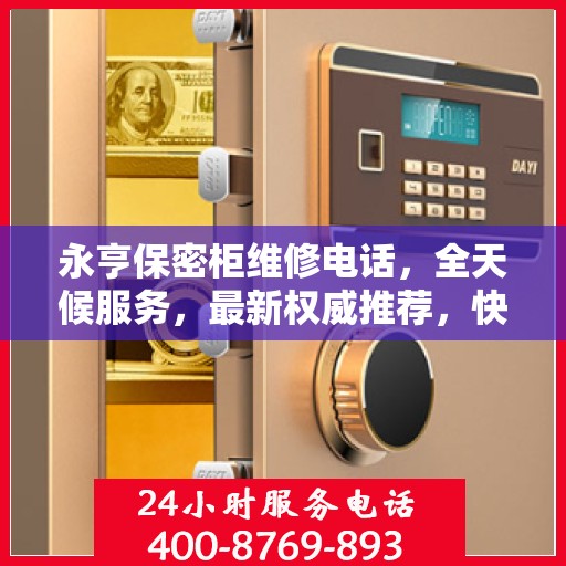 永亨保密柜维修电话，全天候服务，最新权威推荐，快速响应维修需求