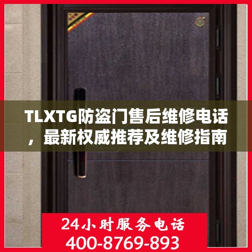 TLXTG防盗门售后维修电话，最新权威推荐及维修指南