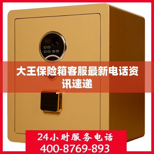 大王保险箱客服最新电话资讯速递