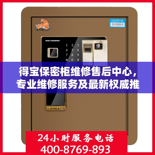 得宝保密柜维修售后中心，专业维修服务及最新权威推荐