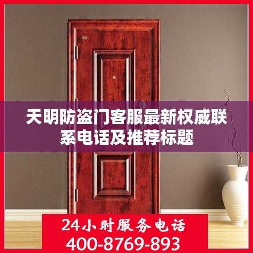 天明防盗门客服最新权威联系电话及推荐标题