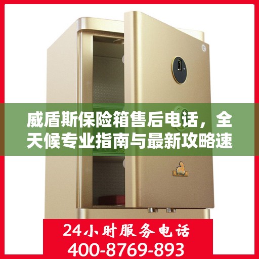 威盾斯保险箱售后电话，全天候专业指南与最新攻略速递