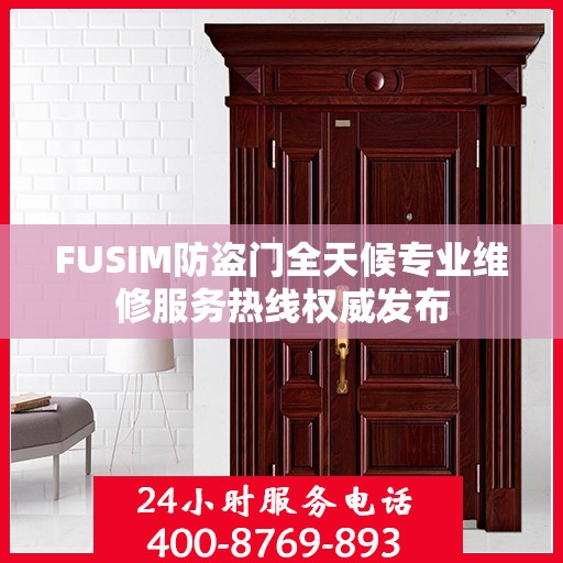 FUSIM防盗门全天候专业维修服务热线权威发布