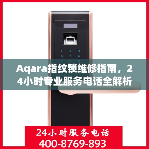 Aqara指纹锁维修指南，24小时专业服务电话全解析