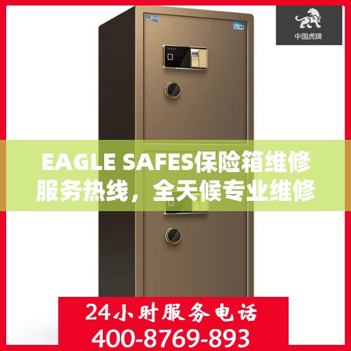 EAGLE SAFES保险箱维修服务热线，全天候专业维修解读