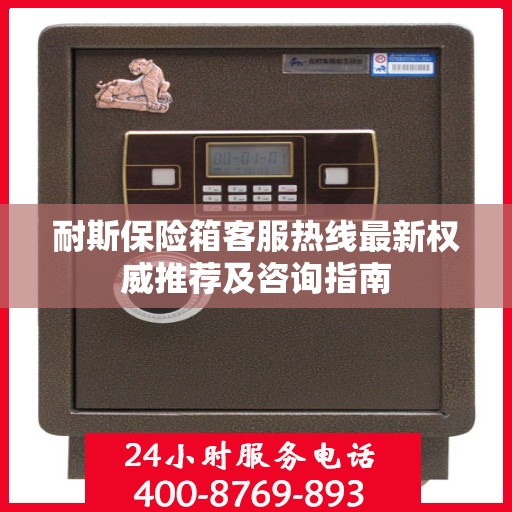 耐斯保险箱客服热线最新权威推荐及咨询指南