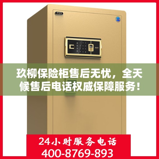 玖柳保险柜售后无忧，全天候售后电话权威保障服务！