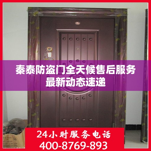 秦泰防盗门全天候售后服务最新动态速递