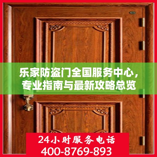 乐家防盗门全国服务中心，专业指南与最新攻略总览
