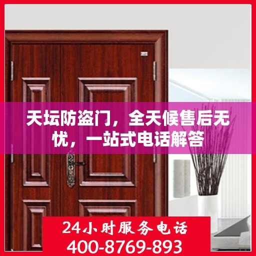 天坛防盗门，全天候售后无忧，一站式电话解答