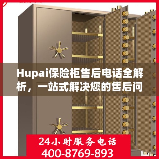 Hupai保险柜售后电话全解析，一站式解决您的售后问题