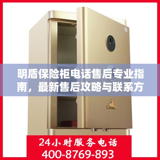 明盾保险柜电话售后专业指南，最新售后攻略与联系方式