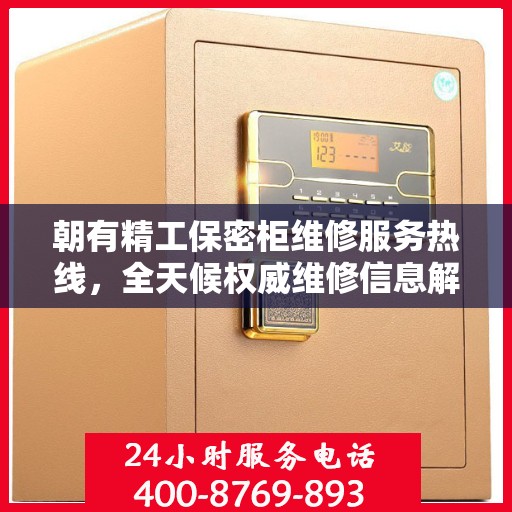朝有精工保密柜维修服务热线，全天候权威维修信息解密