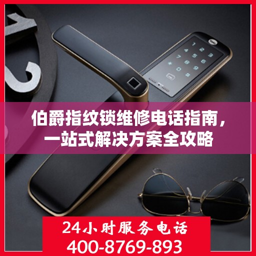 伯爵指纹锁维修电话指南，一站式解决方案全攻略