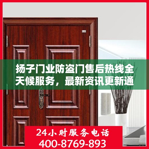 扬子门业防盗门售后热线全天候服务，最新资讯更新通知