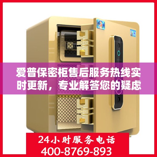 爱普保密柜售后服务热线实时更新，专业解答您的疑虑与需求