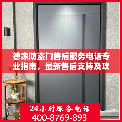 德家防盗门售后服务电话专业指南，最新售后支持及攻略